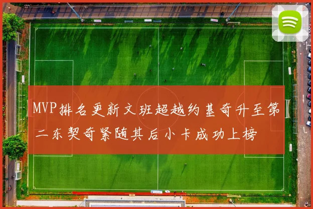 MVP排名更新文班超越约基奇升至第二东契奇紧随其后小卡成功上榜