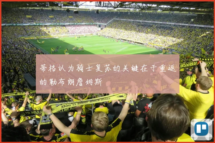 蒂格认为骑士复苏的关键在于重返的勒布朗詹姆斯