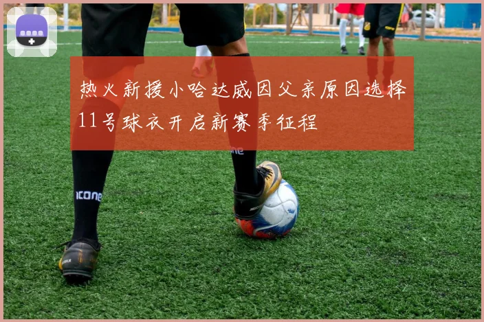 热火新援小哈达威因父亲原因选择11号球衣开启新赛季征程