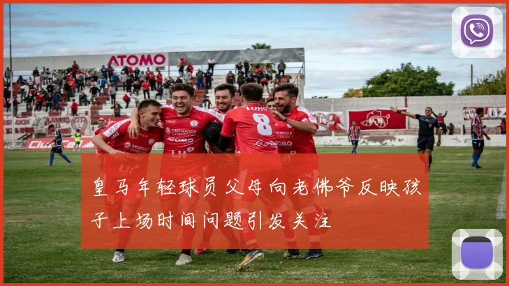 皇马年轻球员父母向老佛爷反映孩子上场时间问题引发关注
