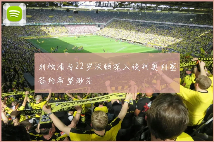 利物浦与22岁沃顿深入谈判奥利塞签约希望渺茫
